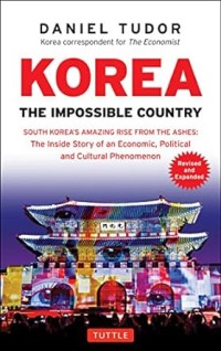 Korea The Impossible Country: South Korea's amazing rise from the ashes: the inside story of an Economic, Political and Cultural Phenomenon