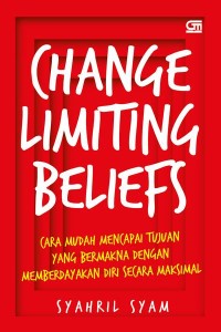 Change Limiting Beliefs: Cara Mudah Mencapai Tujuan yang Bermakna dengan Memberdayakan Diri Secara Maksimal