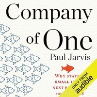Company of One : Why Staying Small is the Next Big Thing for Business